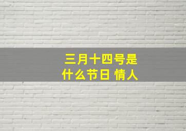 三月十四号是什么节日 情人